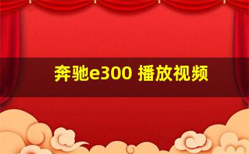 奔驰e300 播放视频